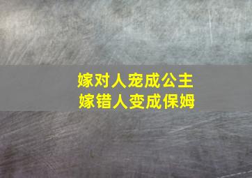 嫁对人宠成公主 嫁错人变成保姆